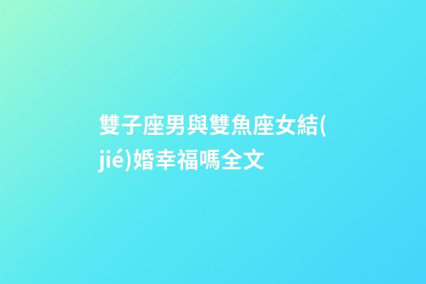 雙子座男與雙魚座女結(jié)婚幸福嗎全文-第1張-星座運(yùn)勢(shì)-玄機(jī)派