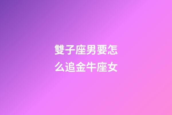 雙子座男要怎么追金牛座女-第1張-星座運勢-玄機派
