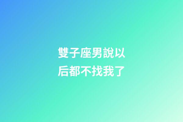 雙子座男說以后都不找我了-第1張-星座運(yùn)勢(shì)-玄機(jī)派