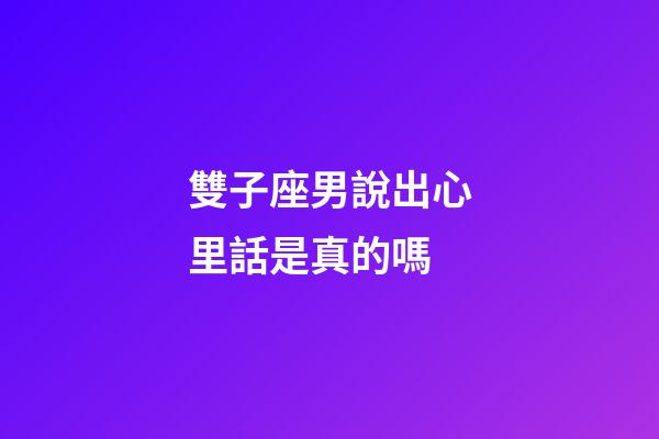 雙子座男說出心里話是真的嗎-第1張-星座運勢-玄機派
