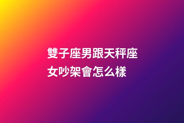 雙子座男跟天秤座女吵架會怎么樣-第1張-星座運勢-玄機派