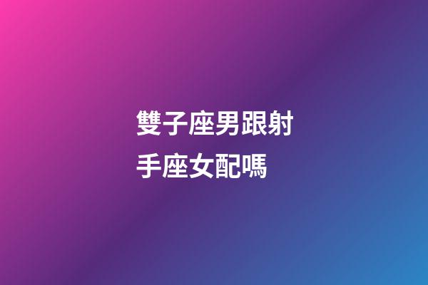 雙子座男跟射手座女配嗎-第1張-星座運勢-玄機派