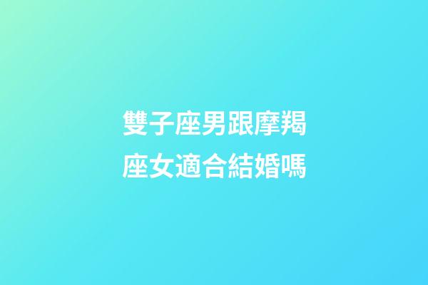 雙子座男跟摩羯座女適合結婚嗎-第1張-星座運勢-玄機派