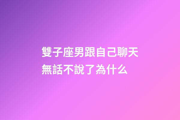 雙子座男跟自己聊天無話不說了為什么-第1張-星座運勢-玄機派