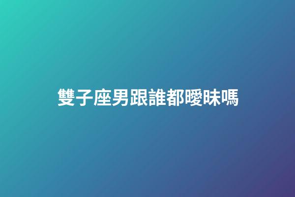 雙子座男跟誰都曖昧嗎-第1張-星座運勢-玄機派