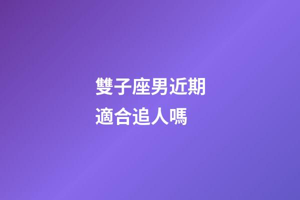 雙子座男近期適合追人嗎-第1張-星座運勢-玄機派