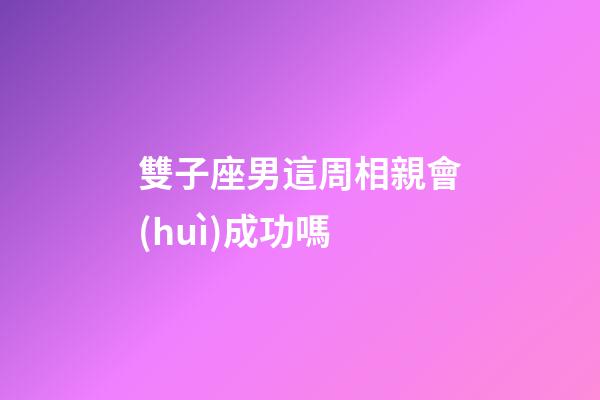 雙子座男這周相親會(huì)成功嗎-第1張-星座運(yùn)勢(shì)-玄機(jī)派