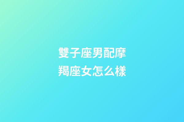 雙子座男配摩羯座女怎么樣-第1張-星座運勢-玄機派