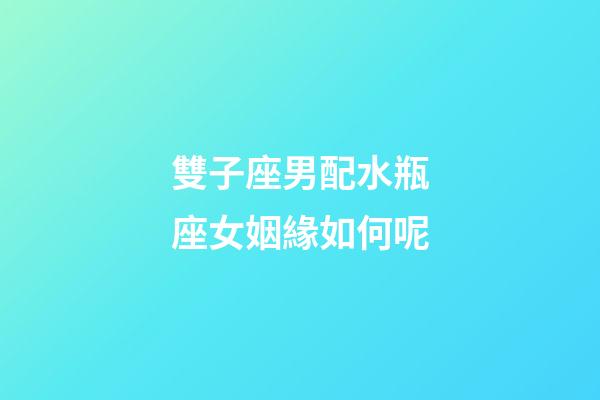 雙子座男配水瓶座女姻緣如何呢-第1張-星座運(yùn)勢-玄機(jī)派