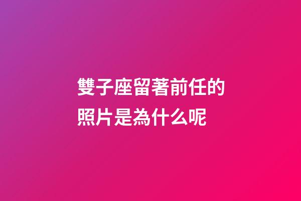雙子座留著前任的照片是為什么呢-第1張-星座運勢-玄機派
