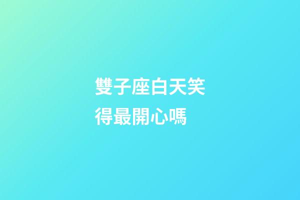 雙子座白天笑得最開心嗎-第1張-星座運勢-玄機派
