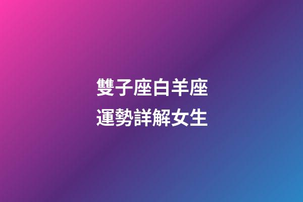 雙子座白羊座運勢詳解女生-第1張-星座運勢-玄機派