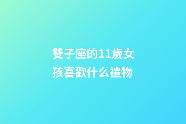 雙子座的11歲女孩喜歡什么禮物-第1張-星座運勢-玄機派