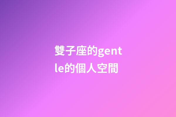 雙子座的gentle的個人空間-第1張-星座運勢-玄機派