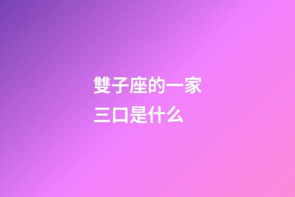 雙子座的一家三口是什么-第1張-星座運勢-玄機派