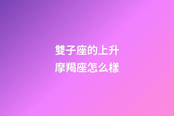 雙子座的上升摩羯座怎么樣-第1張-星座運勢-玄機派