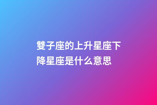 雙子座的上升星座下降星座是什么意思-第1張-星座運勢-玄機派