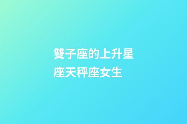 雙子座的上升星座天秤座女生-第1張-星座運勢-玄機派