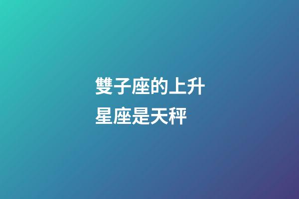 雙子座的上升星座是天秤-第1張-星座運(yùn)勢(shì)-玄機(jī)派