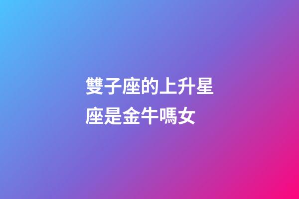 雙子座的上升星座是金牛嗎女-第1張-星座運勢-玄機派