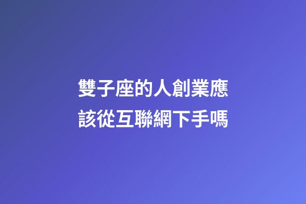 雙子座的人創業應該從互聯網下手嗎-第1張-星座運勢-玄機派