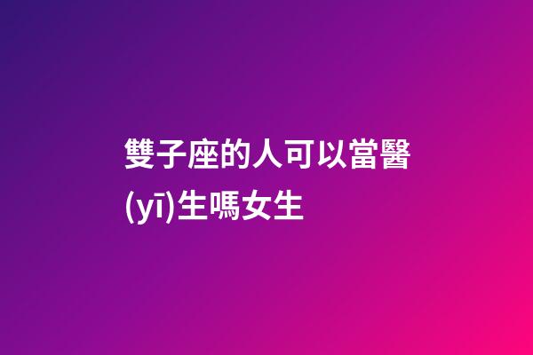 雙子座的人可以當醫(yī)生嗎女生-第1張-星座運勢-玄機派