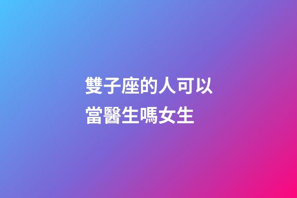 雙子座的人可以當醫生嗎女生