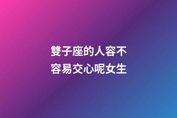 雙子座的人容不容易交心呢女生-第1張-星座運勢-玄機派