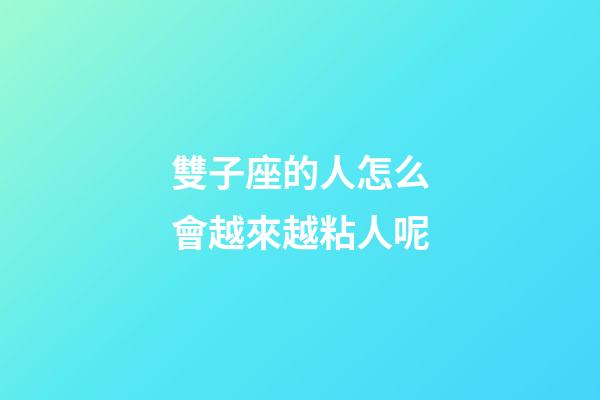 雙子座的人怎么會越來越粘人呢-第1張-星座運勢-玄機派