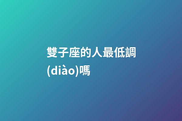 雙子座的人最低調(diào)嗎-第1張-星座運(yùn)勢(shì)-玄機(jī)派