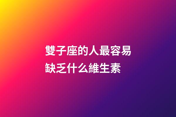 雙子座的人最容易缺乏什么維生素-第1張-星座運勢-玄機派