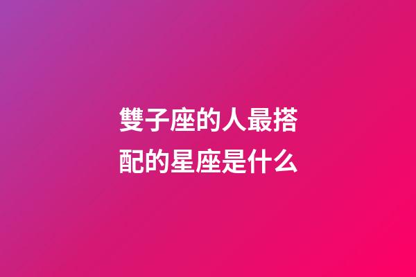 雙子座的人最搭配的星座是什么-第1張-星座運勢-玄機派