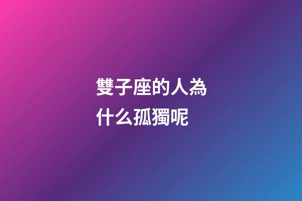 雙子座的人為什么孤獨呢-第1張-星座運勢-玄機派