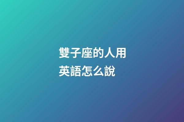 雙子座的人用英語怎么說-第1張-星座運勢-玄機派