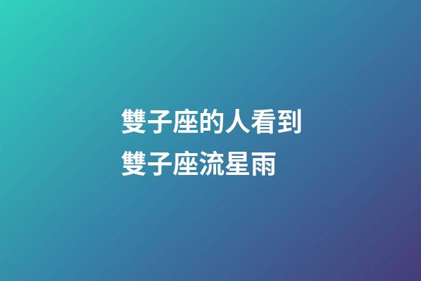 雙子座的人看到雙子座流星雨-第1張-星座運勢-玄機派