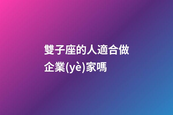 雙子座的人適合做企業(yè)家嗎-第1張-星座運(yùn)勢(shì)-玄機(jī)派