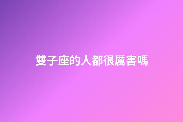 雙子座的人都很厲害嗎-第1張-星座運勢-玄機派