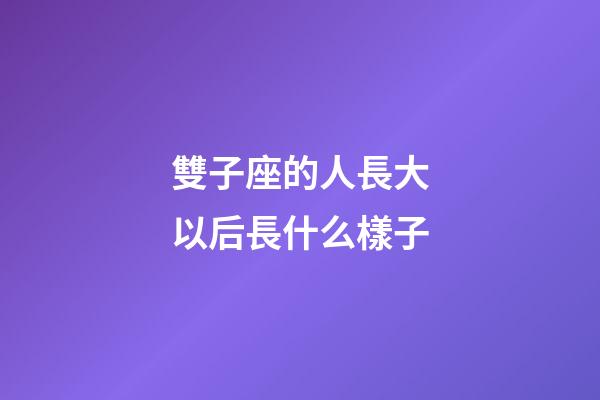 雙子座的人長大以后長什么樣子-第1張-星座運勢-玄機派