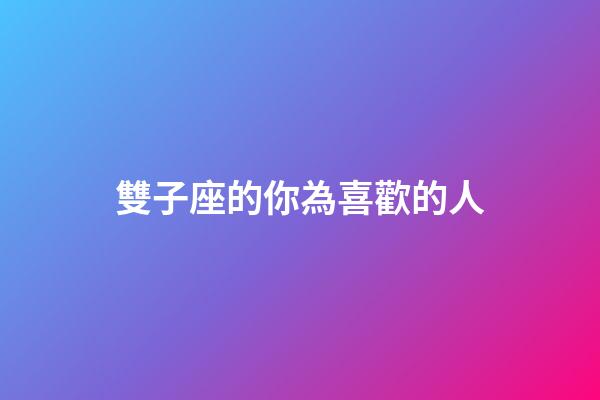 雙子座的你為喜歡的人-第1張-星座運勢-玄機派