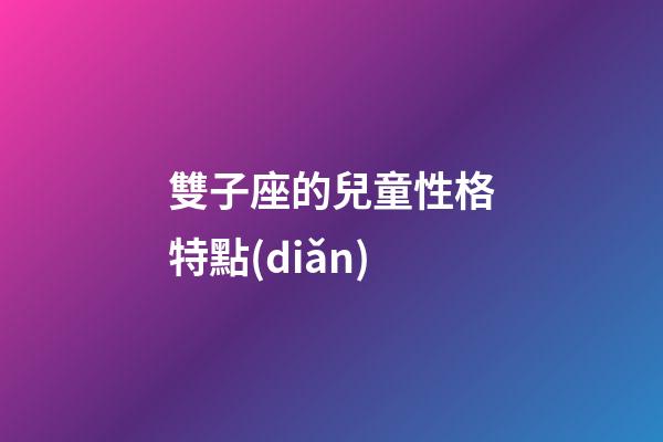 雙子座的兒童性格特點(diǎn)-第1張-星座運(yùn)勢-玄機(jī)派