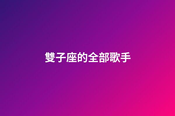 雙子座的全部歌手-第1張-星座運(yùn)勢-玄機(jī)派