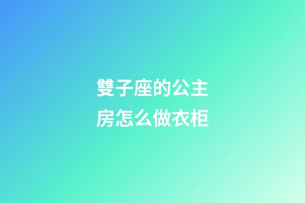 雙子座的公主房怎么做衣柜