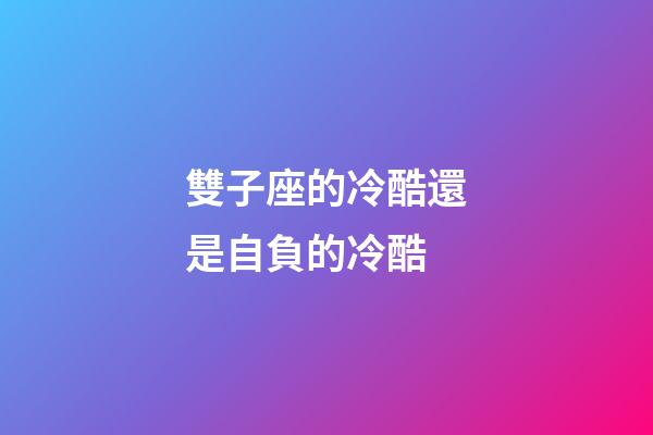 雙子座的冷酷還是自負的冷酷-第1張-星座運勢-玄機派