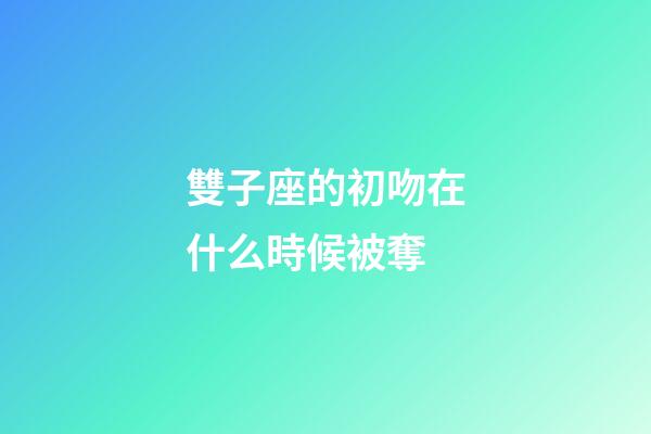 雙子座的初吻在什么時候被奪-第1張-星座運勢-玄機派