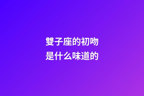 雙子座的初吻是什么味道的-第1張-星座運勢-玄機派