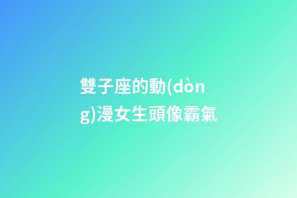 雙子座的動(dòng)漫女生頭像霸氣