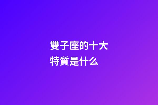 雙子座的十大特質是什么-第1張-星座運勢-玄機派