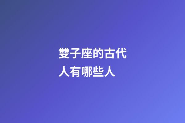 雙子座的古代人有哪些人