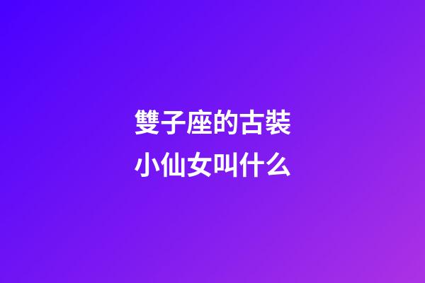 雙子座的古裝小仙女叫什么