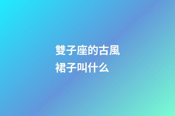 雙子座的古風裙子叫什么-第1張-星座運勢-玄機派